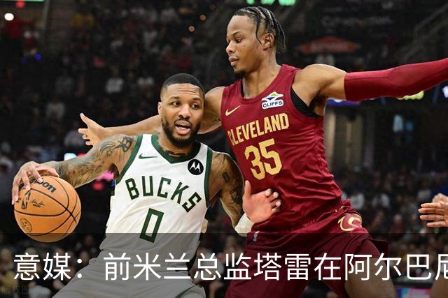 意媒：前米兰总监塔雷在阿尔巴尼亚被查，涉嫌参与前副总理的腐败